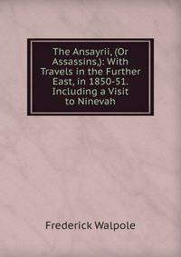 The Ansayrii, (Or Assassins,): With Travels in the Further East, in 1850-51. Including a Visit to Ninevah
