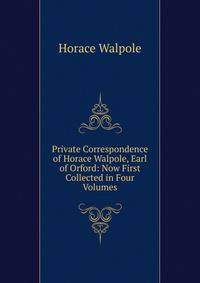 Private Correspondence of Horace Walpole, Earl of Orford: Now First Collected in Four Volumes