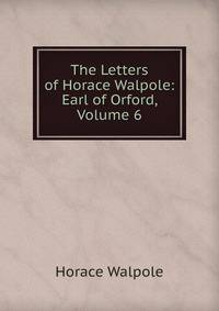 The Letters of Horace Walpole: Earl of Orford, Volume 6