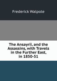 The Ansayrii, and the Assassins, with Travels in the Further East, in 1850-51