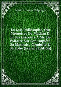 La La?s Philosophe, Ou: M?moires De Madam D, Et Ses Discours ? Mr. De Voltaire Sur Son Impi?t?, Sa Mauraise Conduite &amp; Sa Folie (French Edition)