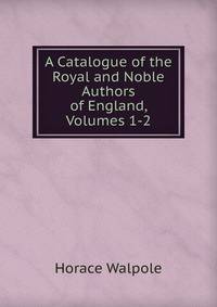 A Catalogue of the Royal and Noble Authors of England, Volumes 1-2