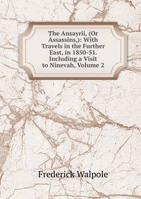 The Ansayrii, (Or Assassins,): With Travels in the Further East, in 1850-51. Including a Visit to Ninevah, Volume 2