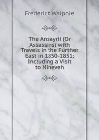 The Ansayrii (Or Assassins) with Travels in the Further East in 1850-1851: Including a Visit to Nineveh