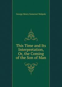 This Time and Its Interpretation, Or, the Coming of the Son of Man