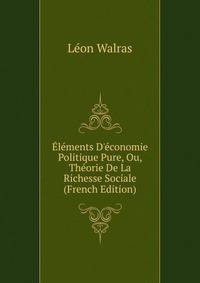 ?l?ments D'?conomie Politique Pure, Ou, Th?orie De La Richesse Sociale (French Edition)