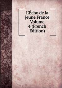 L'?cho de la jeune France Volume 4 (French Edition)