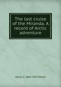 The last cruise of the Miranda. A record of Arctic adventure