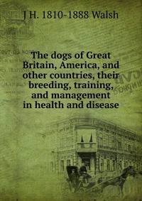 The dogs of Great Britain, America, and other countries, their breeding, training, and management in health and disease