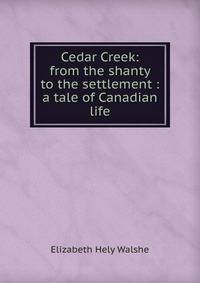 Cedar Creek: from the shanty to the settlement : a tale of Canadian life