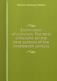Enchiridion of criticism. The best criticisms on the best authors of the nineteenth century