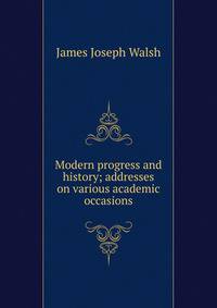 Modern progress and history; addresses on various academic occasions