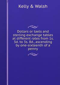 Dollars or taels and sterling exchange tables at different rates from 1s. 3d. to 3s. 8d., ascending by one-sixteenth of a penny