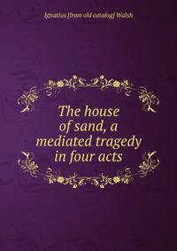 The house of sand, a mediated tragedy in four acts
