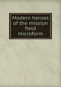 Modern heroes of the mission field microform