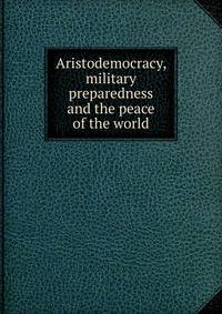 Aristodemocracy, military preparedness and the peace of the world