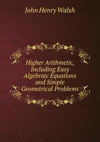 Higher Arithmetic, Including Easy Algebraic Equations and Simple Geometrical Problems