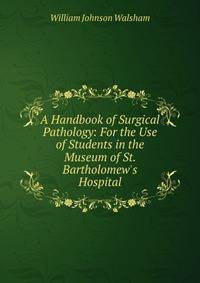 A Handbook of Surgical Pathology: For the Use of Students in the Museum of St. Bartholomew's Hospital