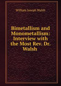 Bimetallism and Monometallism: Interview with the Most Rev. Dr. Walsh .