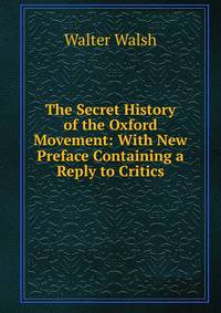 The Secret History of the Oxford Movement: With New Preface Containing a Reply to Critics