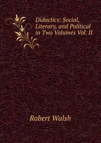 Didactics: Social, Literary, and Political in Two Volumes Vol. II