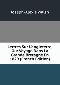 Lettres Sur L'angleterre, Ou: Voyage Dans La Grande Bretagne En 1829 (French Edition)