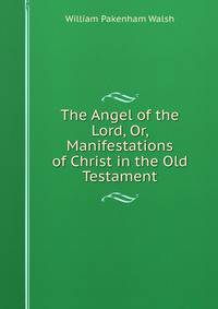 The Angel of the Lord, Or, Manifestations of Christ in the Old Testament