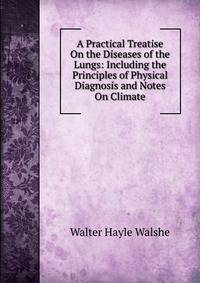 A Practical Treatise On the Diseases of the Lungs: Including the Principles of Physical Diagnosis and Notes On Climate