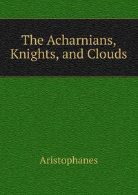 The Acharnians, Knights, and Clouds