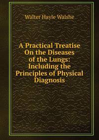 A Practical Treatise On the Diseases of the Lungs: Including the Principles of Physical Diagnosis