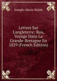 Lettres Sur L'angleterre: Bou, Voyage Dans La Grande-Bretagne En 1829 (French Edition)