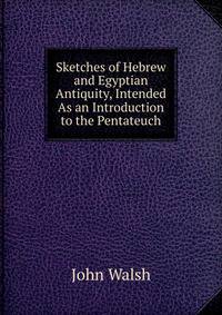 Sketches of Hebrew and Egyptian Antiquity, Intended As an Introduction to the Pentateuch