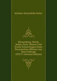 Weissenburg, Worth, Sedan, Paris: Heitere Und Ernste Erinnerungen Eines Preussischen Offiziers Aus Dem Feldzuge 1870/71 (German Edition)