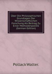 Uber Die Philosophischen Grundlagen Der Wissenschaftlichen Forschung Als Beitrag Zu Einer Methodenpolitik (German Edition)