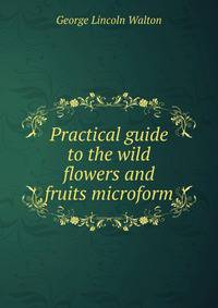 Practical guide to the wild flowers and fruits microform