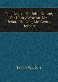 The lives of Dr. John Donne, Sir Henry Wotton, Mr. Richard Hooker, Mr. George Herbert