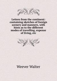 Letters from the continent: containing sketches of foreign scenery and manners, with hints as to the different modes of travelling, expense of living, etc.