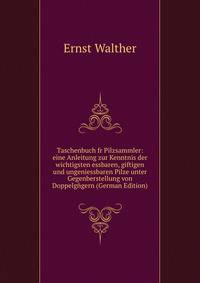 Taschenbuch fr Pilzsammler: eine Anleitung zur Kenntnis der wichtigsten essbaren, giftigen und ungeniessbaren Pilze unter Gegenberstellung von Doppelg?gern (German Edition)
