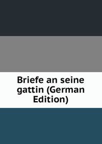 Briefe an seine gattin (German Edition)