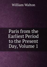 Paris from the Earliest Period to the Present Day, Volume 1