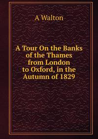 A Tour On the Banks of the Thames from London to Oxford, in the Autumn of 1829