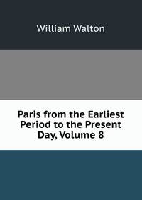 Paris from the Earliest Period to the Present Day, Volume 8
