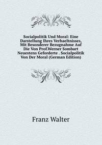 Socialpolitik Und Moral: Eine Darstellung Ihres Verhaeltnisses, Mit Besonderer Bezugnahme Auf Die Von Prof.Werner Sombart Neuestens Geforderte . Socialpolitik Von Der Moral (German Edition)