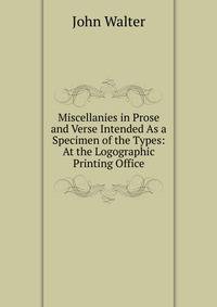Miscellanies in Prose and Verse Intended As a Specimen of the Types: At the Logographic Printing Office