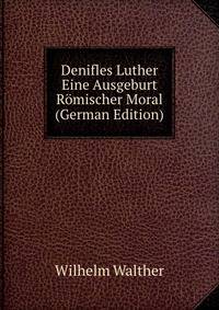 Denifles Luther Eine Ausgeburt Romischer Moral (German Edition)