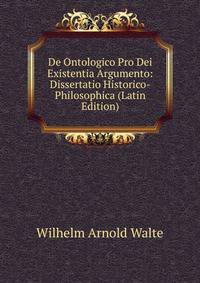 De Ontologico Pro Dei Existentia Argumento: Dissertatio Historico-Philosophica (Latin Edition)