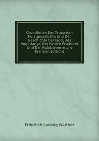 Grundlinien Der Teutschen Forstgeschichte Und Der Geschichte Der Jagd, Des Vogelfangs, Der Wilden Fischerei Und Der Waldbienenzucht (German Edition)