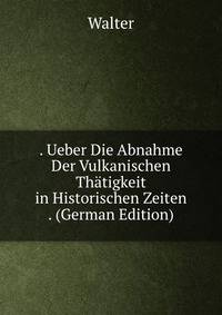 . Ueber Die Abnahme Der Vulkanischen Thatigkeit in Historischen Zeiten . (German Edition)