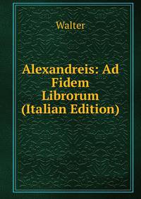 Alexandreis: Ad Fidem Librorum (Italian Edition)