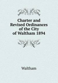 Charter and Revised Ordinances of the City of Waltham 1894